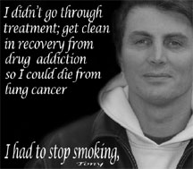 Tony says he didn't recover from drugs only to die from lung cancer - he had to quit smoking.